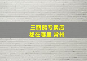 三丽鸥专卖店都在哪里 常州